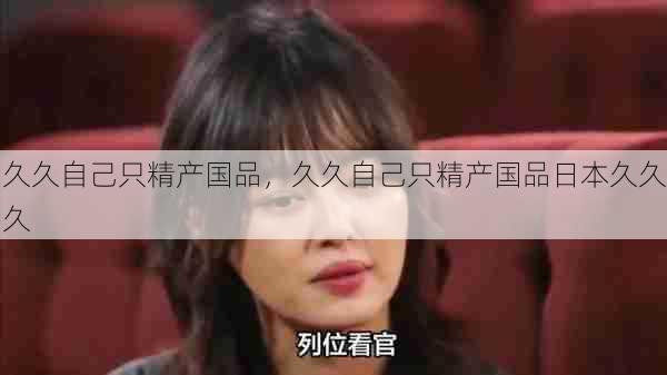 久久自己只精产国品,久久自己只精产国品日本久久久 第1张 久久自己只精产国品,久久自己只精产国品日本久久久 第1张
