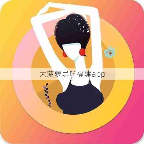 大菠萝导航福建app 第1张 大菠萝导航福建app 第1张