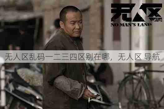 无人区乱码一二三四区别在哪,无人区 导航 第1张 无人区乱码一二三四区别在哪,无人区 导航 第1张