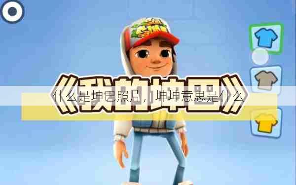 什么是坤巴照片,坤坤意思是什么 第1张 什么是坤巴照片,坤坤意思是什么 第1张