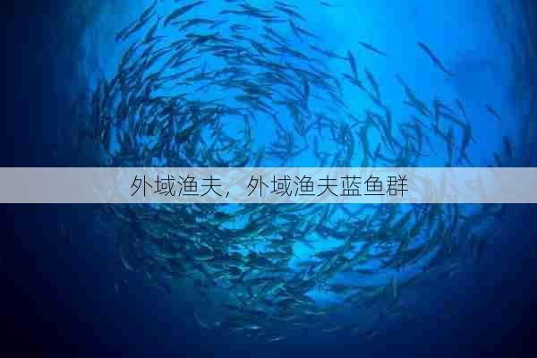 外域渔夫,外域渔夫蓝鱼群 第1张 外域渔夫,外域渔夫蓝鱼群 第1张
