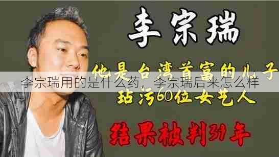 李宗瑞用的是什么药,李宗瑞后来怎么样 第1张 李宗瑞用的是什么药,李宗瑞后来怎么样 第1张