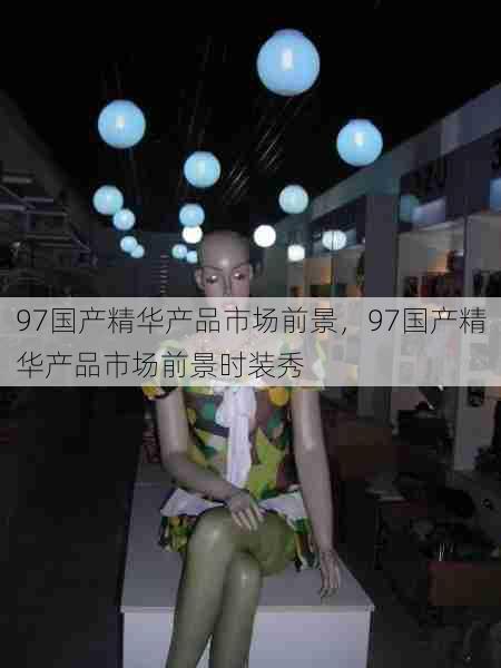 97国产精华产品市场前景,97国产精华产品市场前景时装秀 第1张 97国产精华产品市场前景,97国产精华产品市场前景时装秀 第1张
