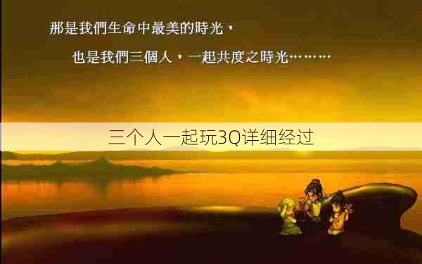 三个人一起玩3Q详细经过 第1张 三个人一起玩3Q详细经过 第1张