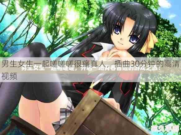 男生女生一起嗟嗟嗟很痛真人,插曲30分钟的高清视频 第1张 男生女生一起嗟嗟嗟很痛真人,插曲30分钟的高清视频 第1张