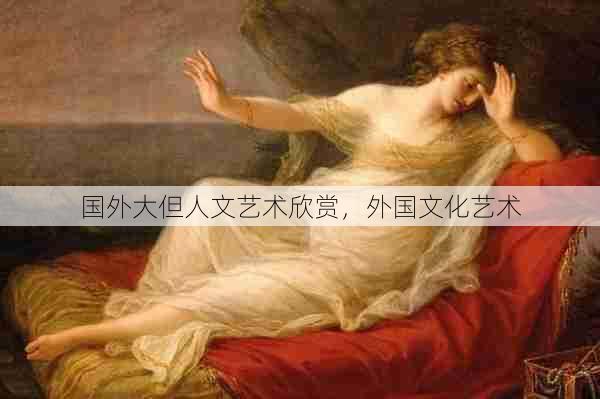 国外大但人文艺术欣赏,外国文化艺术 第1张 国外大但人文艺术欣赏,外国文化艺术 第1张