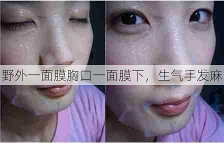 野外一面膜胸口一面膜下,生气手发麻 第1张 野外一面膜胸口一面膜下,生气手发麻 第1张