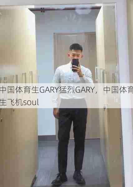 中国体育生GARY猛烈GARY,中国体育生飞机soul 第1张 中国体育生GARY猛烈GARY,中国体育生飞机soul 第1张