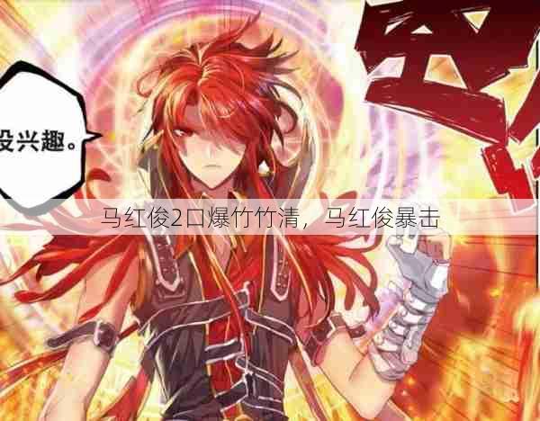 马红俊2口爆竹竹清,马红俊暴击 第1张 马红俊2口爆竹竹清,马红俊暴击 第1张