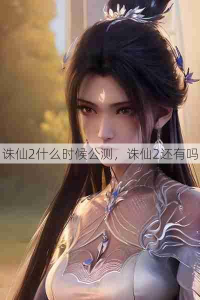 诛仙2什么时候公测,诛仙2还有吗 第1张 诛仙2什么时候公测,诛仙2还有吗 第1张