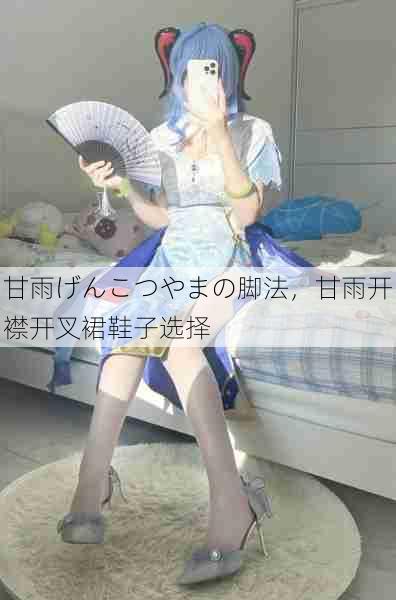 甘雨げんこつやまの脚法,甘雨开襟开叉裙鞋子选择 第1张 甘雨げんこつやまの脚法,甘雨开襟开叉裙鞋子选择 第1张