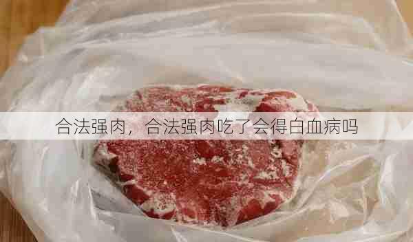 合法强肉,合法强肉吃了会得白血病吗 第1张 合法强肉,合法强肉吃了会得白血病吗 第1张