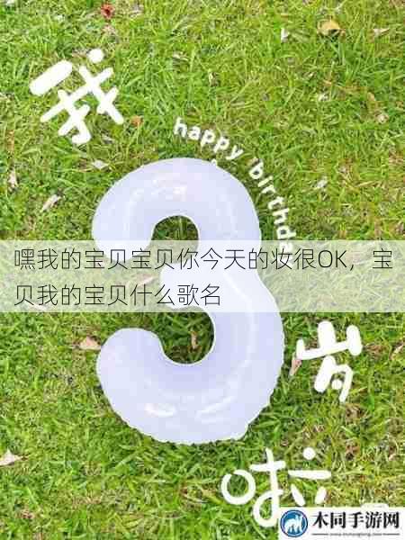 嘿我的宝贝宝贝你今天的妆很OK,宝贝我的宝贝什么歌名 第1张 嘿我的宝贝宝贝你今天的妆很OK,宝贝我的宝贝什么歌名 第1张