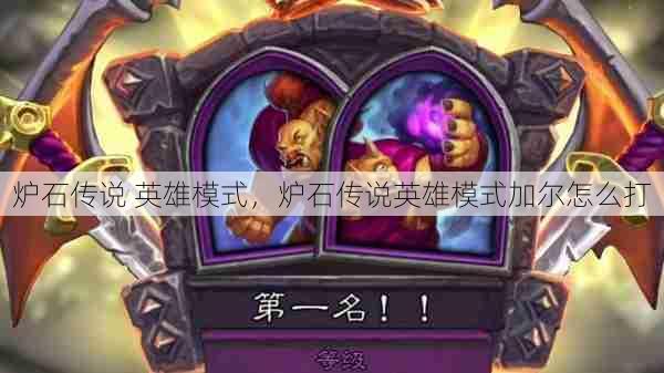 炉石传说 英雄模式,炉石传说英雄模式加尔怎么打 第1张 炉石传说 英雄模式,炉石传说英雄模式加尔怎么打 第1张