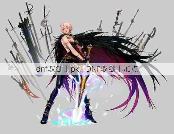 dnf驭剑士pk,DNF驭剑士加点 第1张 dnf驭剑士pk,DNF驭剑士加点 第1张